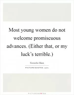 Most young women do not welcome promiscuous advances. (Either that, or my luck’s terrible.) Picture Quote #1