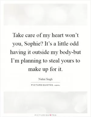 Take care of my heart won’t you, Sophie? It’s a little odd having it outside my body-but I’m planning to steal yours to make up for it Picture Quote #1