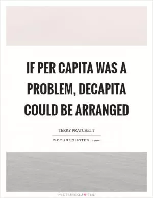 If per capita was a problem, decapita could be arranged Picture Quote #1
