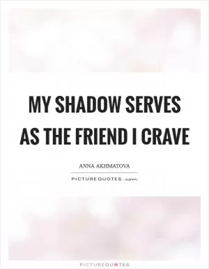 My shadow serves as the friend I crave Picture Quote #1