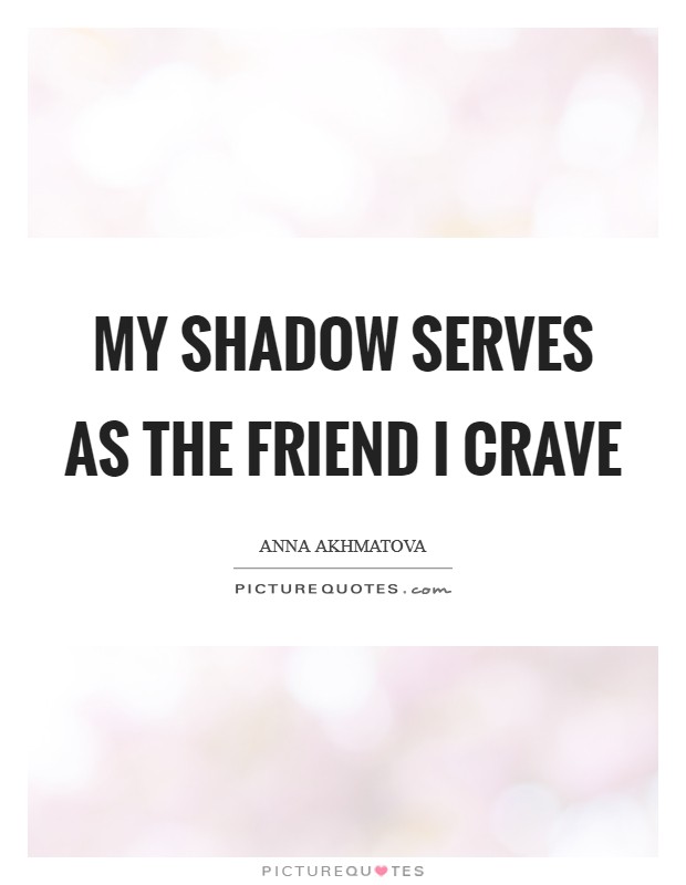 My shadow serves as the friend I crave Picture Quote #1