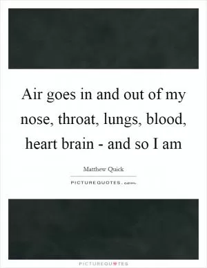 Air goes in and out of my nose, throat, lungs, blood, heart brain - and so I am Picture Quote #1
