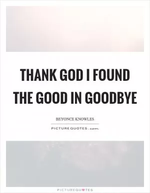 Thank God I found the GOOD in goodbye Picture Quote #1