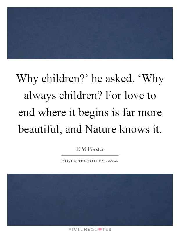 Why children?' he asked. ‘Why always children? For love to end where it begins is far more beautiful, and Nature knows it Picture Quote #1