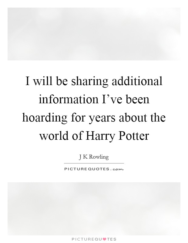 I will be sharing additional information I’ve been hoarding for years about the world of Harry Potter Picture Quote #1