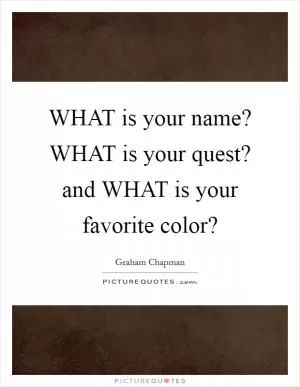 WHAT is your name? WHAT is your quest? and WHAT is your favorite color? Picture Quote #1