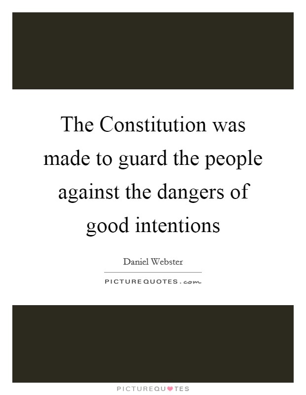 The Constitution was made to guard the people against the dangers of good intentions Picture Quote #1