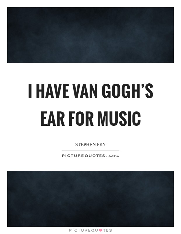 I have Van Gogh's ear for music Picture Quote #1