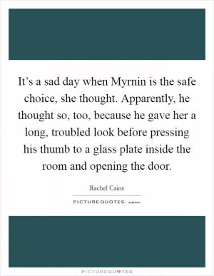 It’s a sad day when Myrnin is the safe choice, she thought. Apparently, he thought so, too, because he gave her a long, troubled look before pressing his thumb to a glass plate inside the room and opening the door Picture Quote #1
