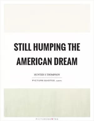 Still humping the American Dream Picture Quote #1