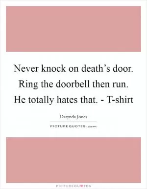 Never knock on death’s door. Ring the doorbell then run. He totally hates that. - T-shirt Picture Quote #1
