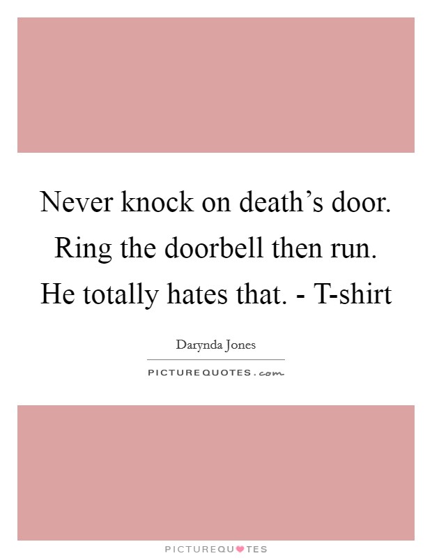 Never knock on death's door. Ring the doorbell then run. He totally hates that. - T-shirt Picture Quote #1