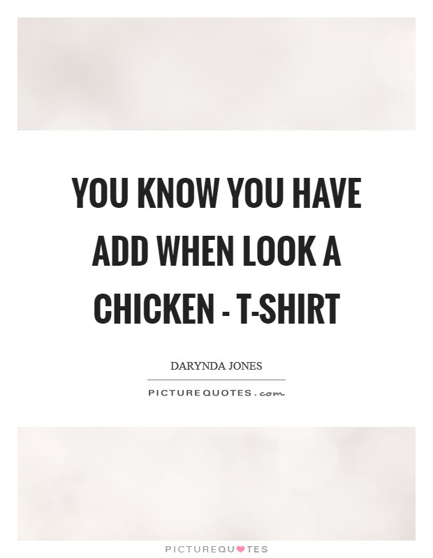 You know you have ADD when Look A chicken - T-shirt Picture Quote #1