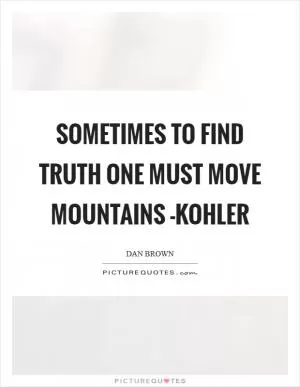 Sometimes to find truth one must move mountains -Kohler Picture Quote #1