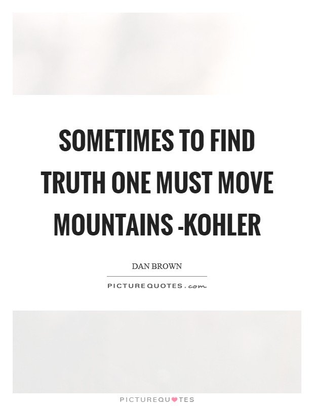 Sometimes to find truth one must move mountains -Kohler Picture Quote #1