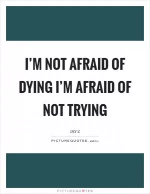 I’m not afraid of dying I’m afraid of not trying Picture Quote #1