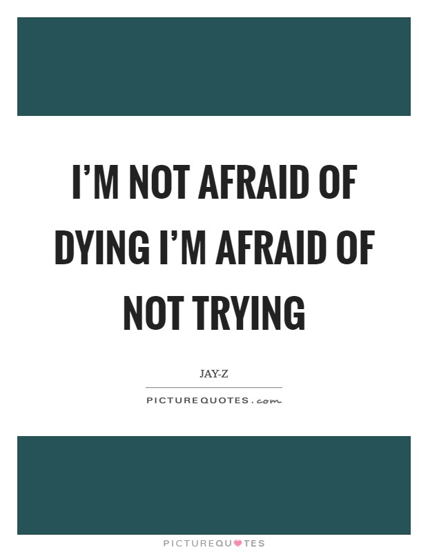 I'm not afraid of dying I'm afraid of not trying Picture Quote #1