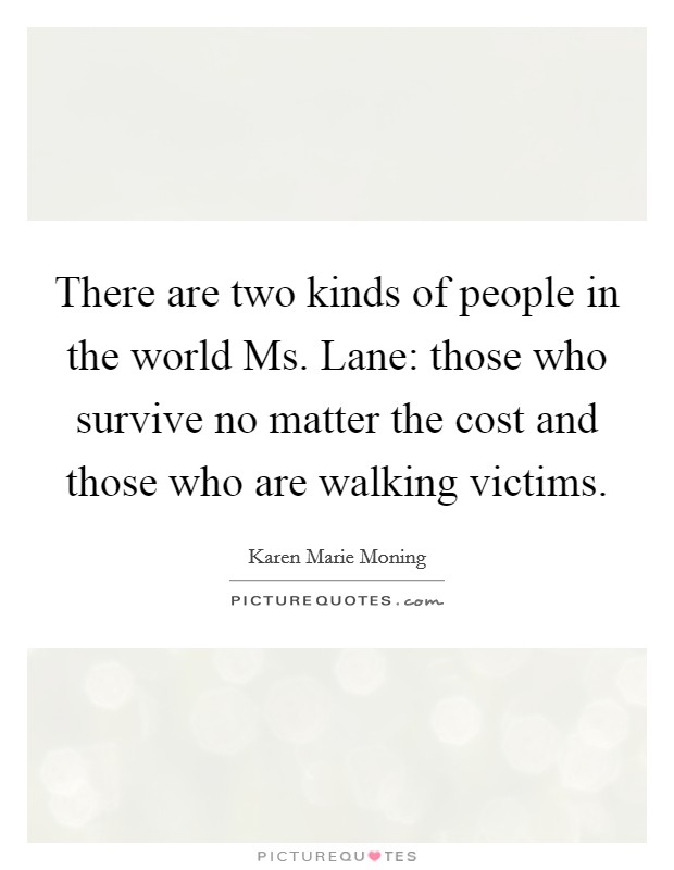 There are two kinds of people in the world Ms. Lane: those who survive no matter the cost and those who are walking victims Picture Quote #1