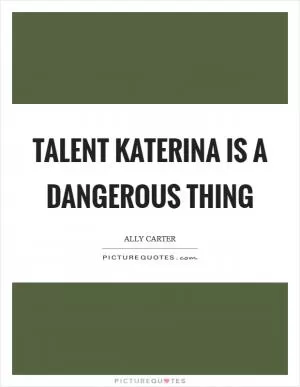 Talent Katerina is a dangerous thing Picture Quote #1