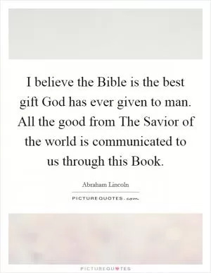 I believe the Bible is the best gift God has ever given to man. All the good from The Savior of the world is communicated to us through this Book Picture Quote #1