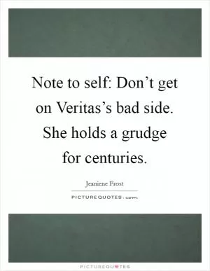 Note to self: Don’t get on Veritas’s bad side. She holds a grudge for centuries Picture Quote #1