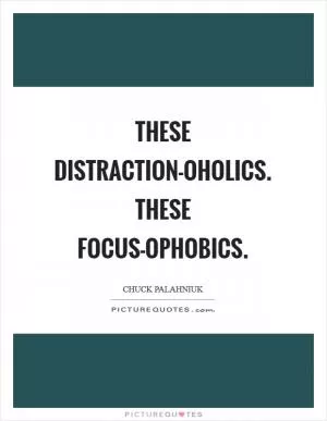 These distraction-oholics. These focus-ophobics Picture Quote #1