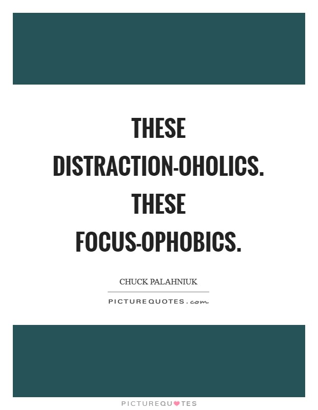 These distraction-oholics. These focus-ophobics Picture Quote #1
