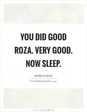 You did good Roza. Very good. Now sleep Picture Quote #1