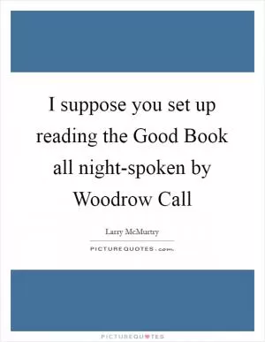 I suppose you set up reading the Good Book all night-spoken by Woodrow Call Picture Quote #1