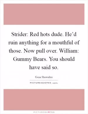 Strider: Red hots dude. He’d ruin anything for a mouthful of those. Now pull over. William: Gummy Bears. You should have said so Picture Quote #1