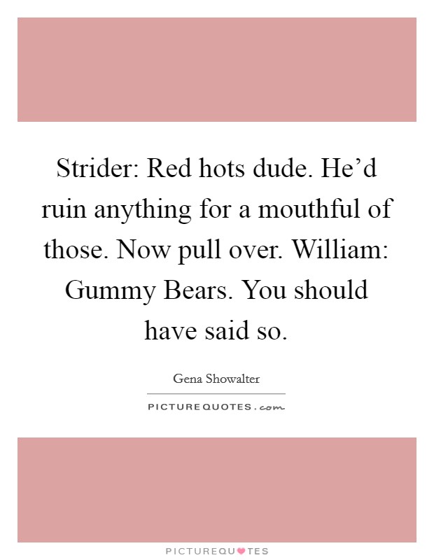 Strider: Red hots dude. He'd ruin anything for a mouthful of those. Now pull over. William: Gummy Bears. You should have said so Picture Quote #1