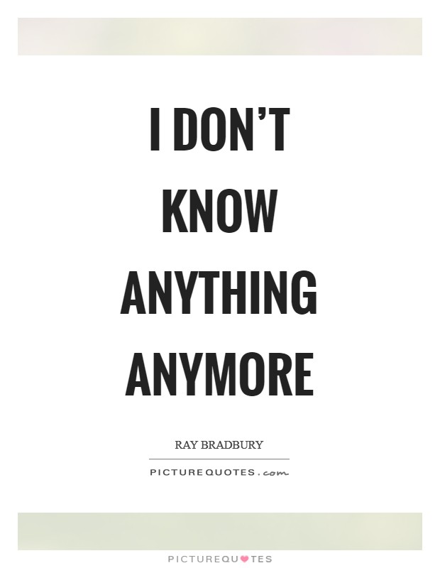I don't know anything anymore Picture Quote #1
