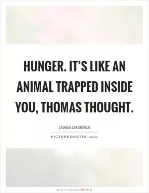 Hunger. It’s like an animal trapped inside you, Thomas thought Picture Quote #1