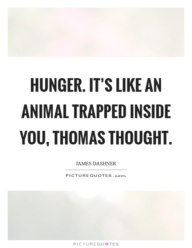Hunger. It's like an animal trapped inside you, Thomas thought Picture Quote #1