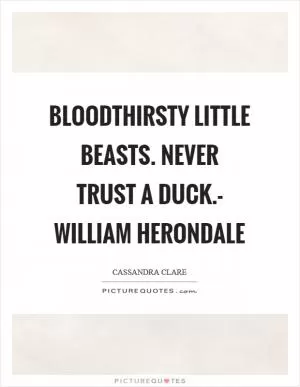 Bloodthirsty little beasts. Never trust a duck.- William Herondale Picture Quote #1