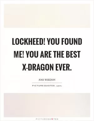 Lockheed! You found me! You are the best X-Dragon ever Picture Quote #1