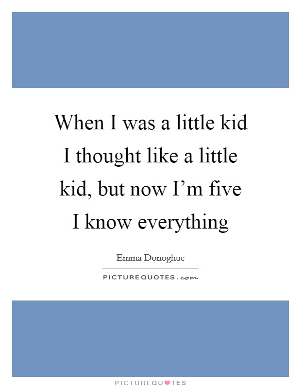 When I was a little kid I thought like a little kid, but now I'm five I know everything Picture Quote #1