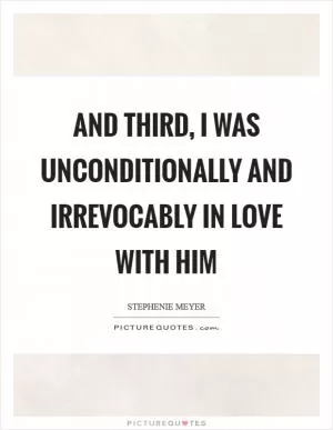 And third, I was unconditionally and irrevocably in love with him Picture Quote #1