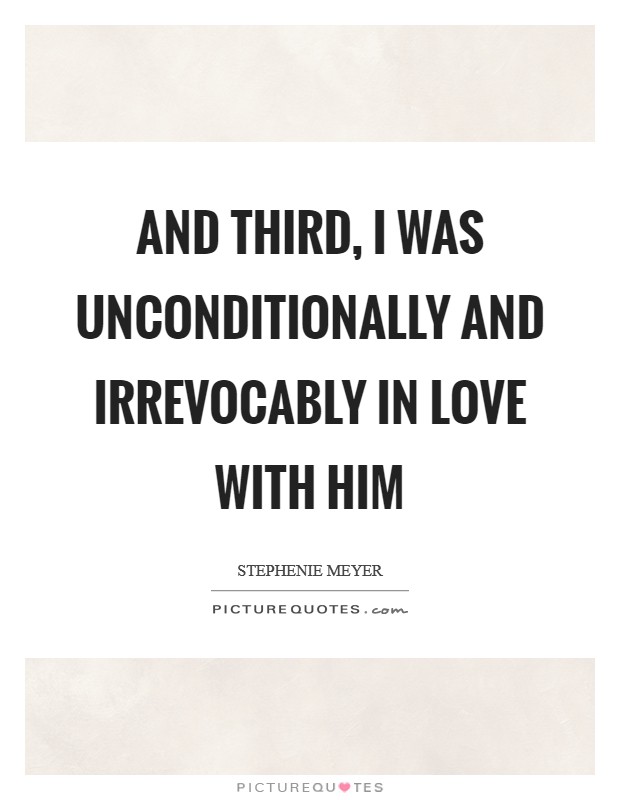 And third, I was unconditionally and irrevocably in love with him Picture Quote #1