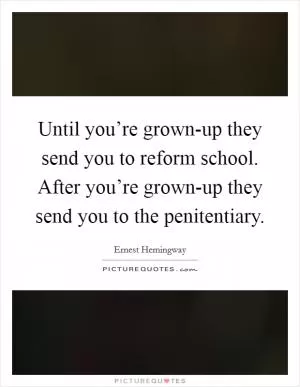 Until you’re grown-up they send you to reform school. After you’re grown-up they send you to the penitentiary Picture Quote #1