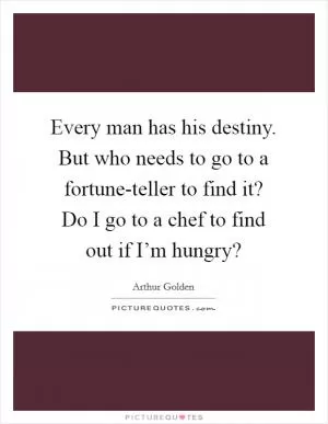 Every man has his destiny. But who needs to go to a fortune-teller to find it? Do I go to a chef to find out if I’m hungry? Picture Quote #1
