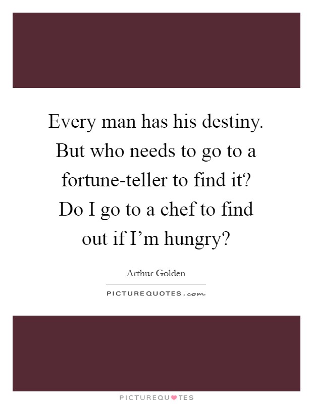 Every man has his destiny. But who needs to go to a fortune-teller to find it? Do I go to a chef to find out if I'm hungry? Picture Quote #1