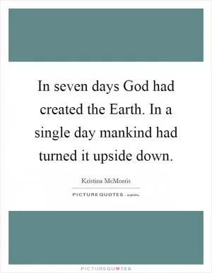 In seven days God had created the Earth. In a single day mankind had turned it upside down Picture Quote #1