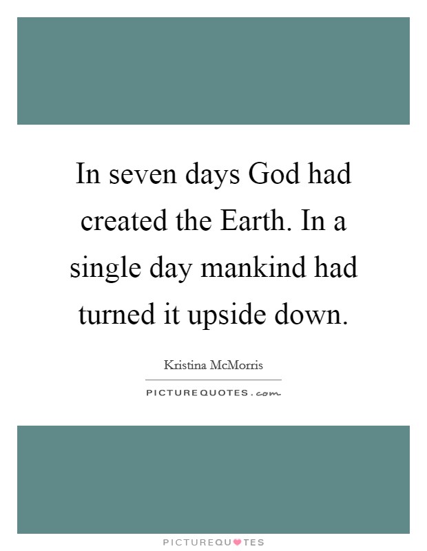In seven days God had created the Earth. In a single day mankind had turned it upside down Picture Quote #1