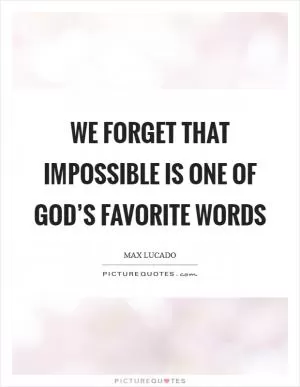 We forget that IMPOSSIBLE is one of God’s favorite words Picture Quote #1
