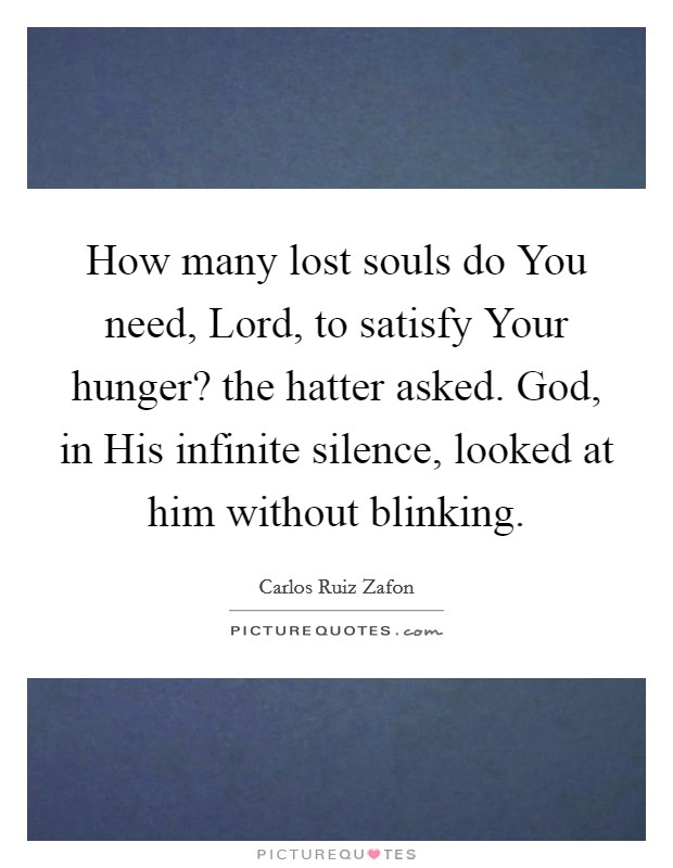 How many lost souls do You need, Lord, to satisfy Your hunger? the hatter asked. God, in His infinite silence, looked at him without blinking Picture Quote #1