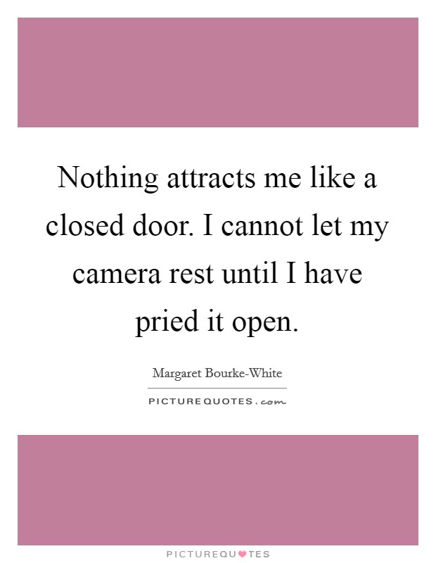 Nothing attracts me like a closed door. I cannot let my camera rest until I have pried it open Picture Quote #1