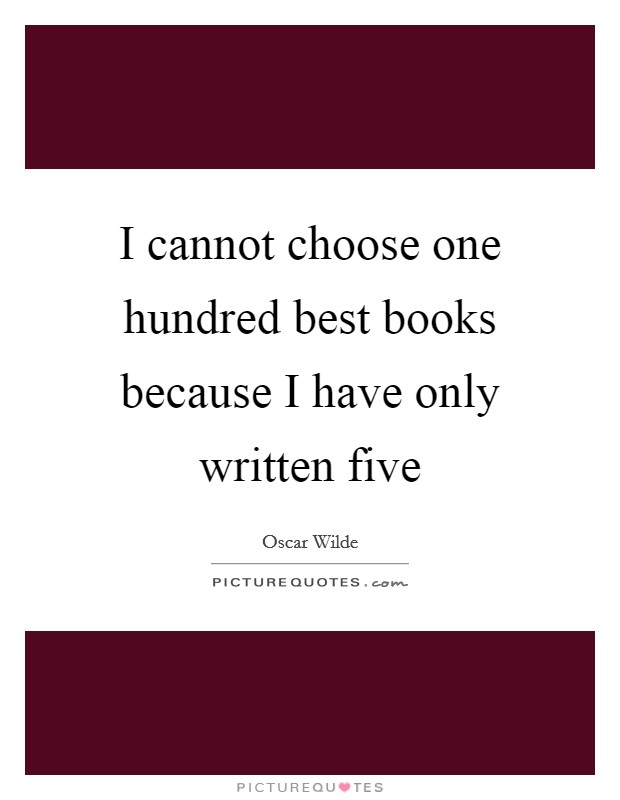 I cannot choose one hundred best books because I have only written five Picture Quote #1