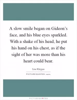 A slow smile began on Gideon’s face, and his blue eyes sparkled. With a shake of his head, he put his hand on his chest, as if the sight of her was more than his heart could bear Picture Quote #1