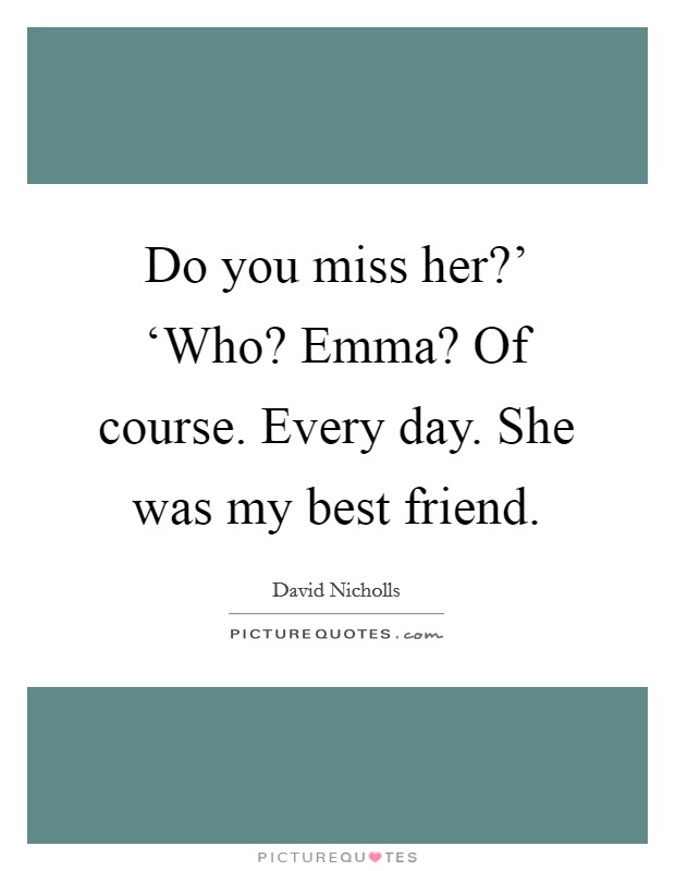 Do you miss her?' ‘Who? Emma? Of course. Every day. She was my best friend Picture Quote #1